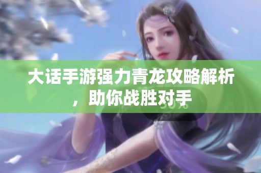 大话手游强力青龙攻略解析，助你战胜对手