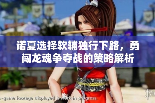诺夏选择软辅独行下路，勇闯龙魂争夺战的策略解析