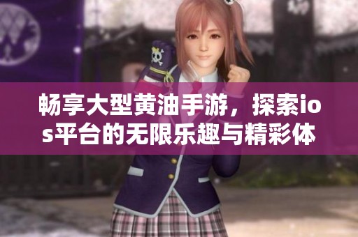 畅享大型黄油手游，探索ios平台的无限乐趣与精彩体验