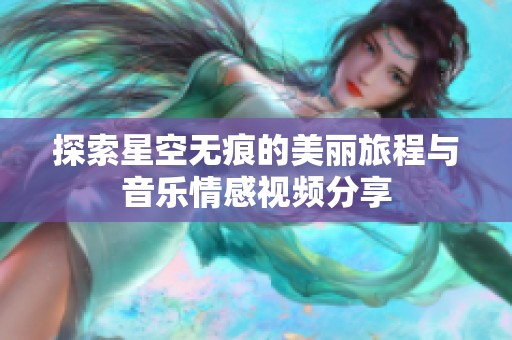探索星空无痕的美丽旅程与音乐情感视频分享