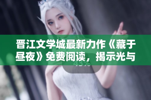 晋江文学城最新力作《藏于昼夜》免费阅读，揭示光与影的秘密