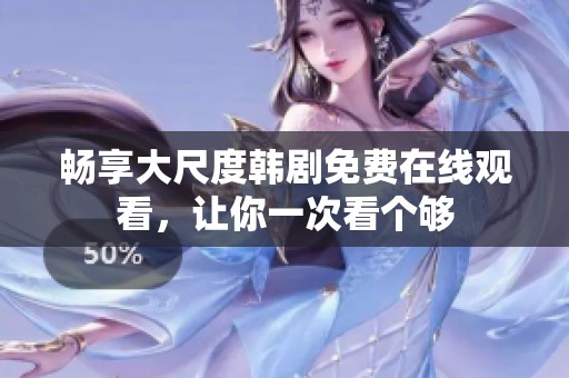 畅享大尺度韩剧免费在线观看，让你一次看个够