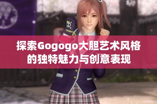 探索Gogogo大胆艺术风格的独特魅力与创意表现