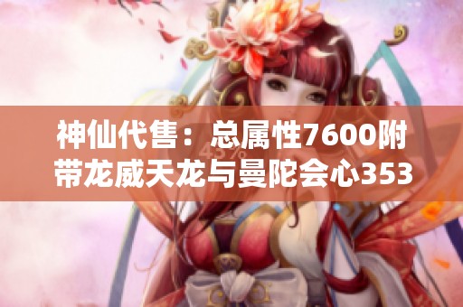神仙代售：总属性7600附带龙威天龙与曼陀会心353的绝佳选择