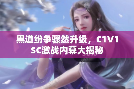 黑道纷争骤然升级，C1V1SC激战内幕大揭秘