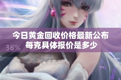 今日黄金回收价格最新公布 每克具体报价是多少