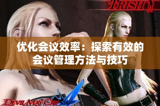 优化会议效率：探索有效的会议管理方法与技巧