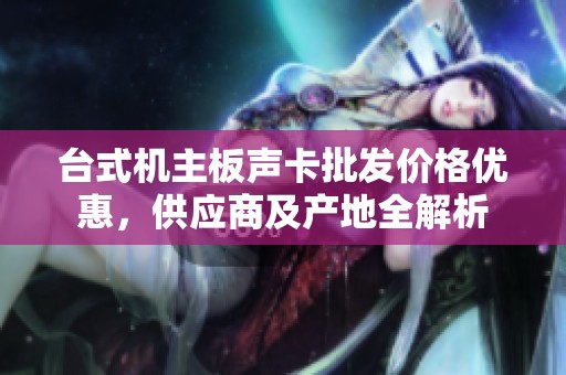 台式机主板声卡批发价格优惠，供应商及产地全解析