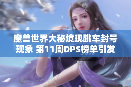 魔兽世界大秘境现跳车封号现象 第11周DPS榜单引发热议