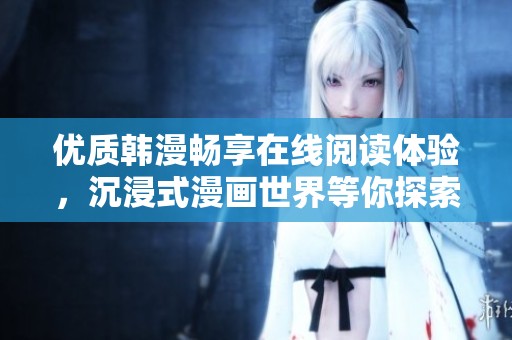 优质韩漫畅享在线阅读体验，沉浸式漫画世界等你探索