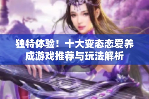 独特体验！十大变态恋爱养成游戏推荐与玩法解析