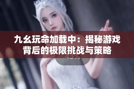 九幺玩命加载中：揭秘游戏背后的极限挑战与策略