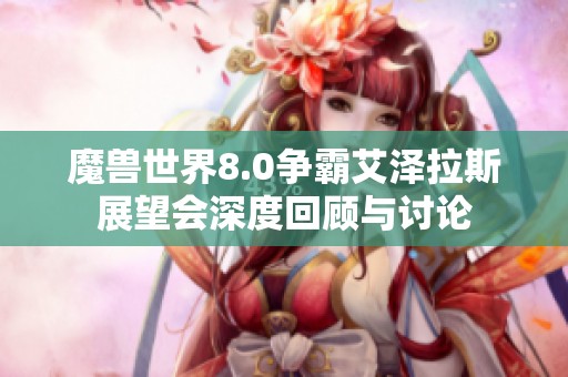 魔兽世界8.0争霸艾泽拉斯展望会深度回顾与讨论
