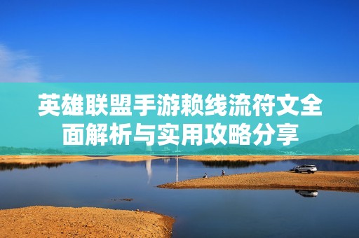 英雄联盟手游赖线流符文全面解析与实用攻略分享