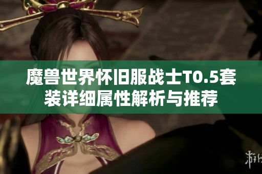 魔兽世界怀旧服战士T0.5套装详细属性解析与推荐