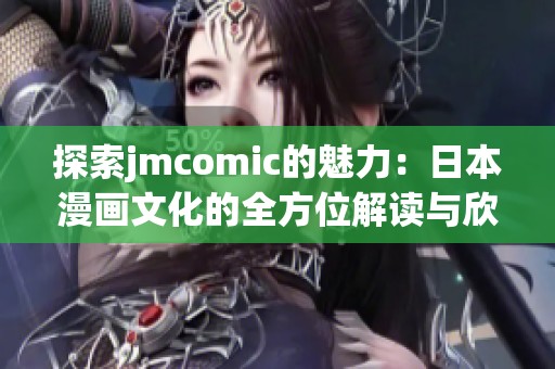 探索jmcomic的魅力：日本漫画文化的全方位解读与欣赏