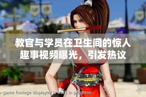 教官与学员在卫生间的惊人趣事视频曝光，引发热议
