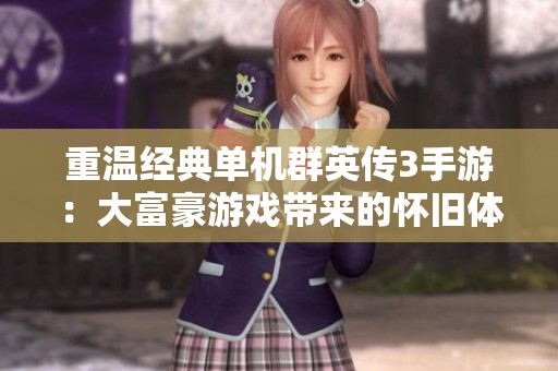重温经典单机群英传3手游：大富豪游戏带来的怀旧体验
