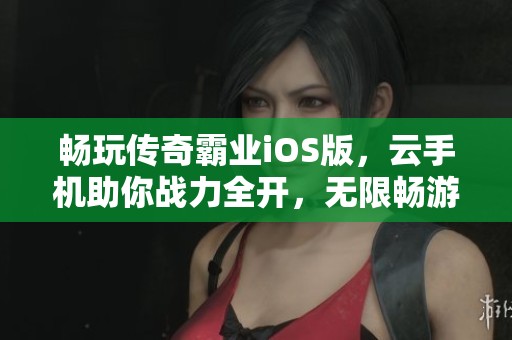 畅玩传奇霸业iOS版，云手机助你战力全开，无限畅游体验