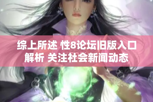 综上所述 性8论坛旧版入口解析 关注社会新闻动态