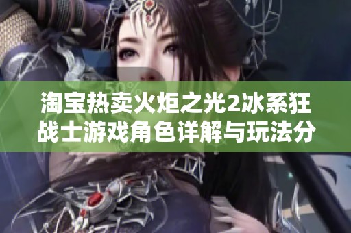 淘宝热卖火炬之光2冰系狂战士游戏角色详解与玩法分析