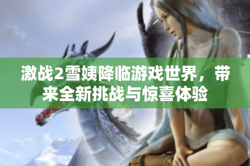 激战2雪姨降临游戏世界，带来全新挑战与惊喜体验