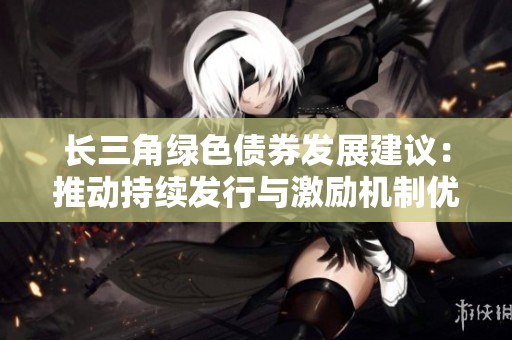 长三角绿色债券发展建议：推动持续发行与激励机制优化