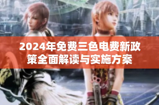 2024年免费三色电费新政策全面解读与实施方案