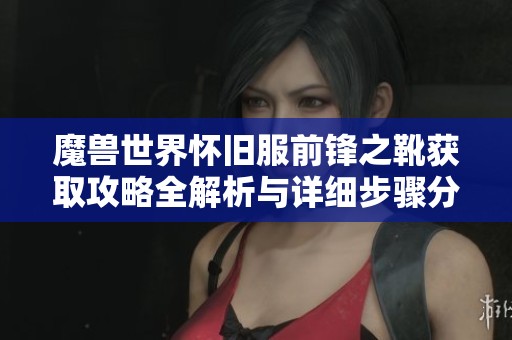 魔兽世界怀旧服前锋之靴获取攻略全解析与详细步骤分享