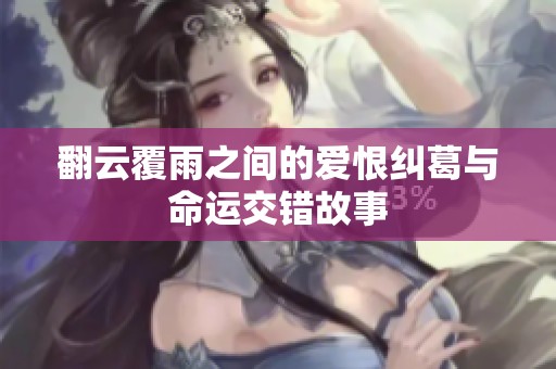 翻云覆雨之间的爱恨纠葛与命运交错故事