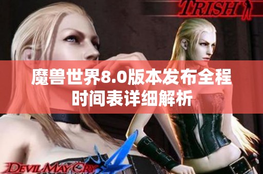 魔兽世界8.0版本发布全程时间表详细解析