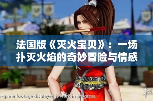 法国版《灭火宝贝》：一场扑灭火焰的奇妙冒险与情感交织