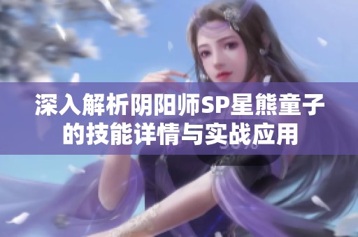 深入解析阴阳师SP星熊童子的技能详情与实战应用