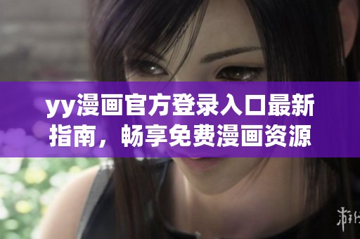 yy漫画官方登录入口最新指南，畅享免费漫画资源