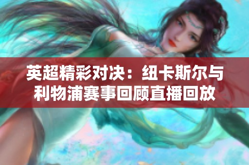英超精彩对决：纽卡斯尔与利物浦赛事回顾直播回放