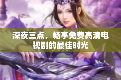深夜三点，畅享免费高清电视剧的最佳时光
