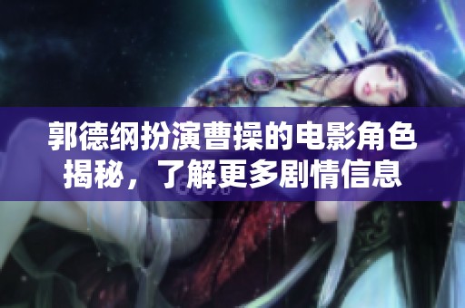 郭德纲扮演曹操的电影角色揭秘，了解更多剧情信息