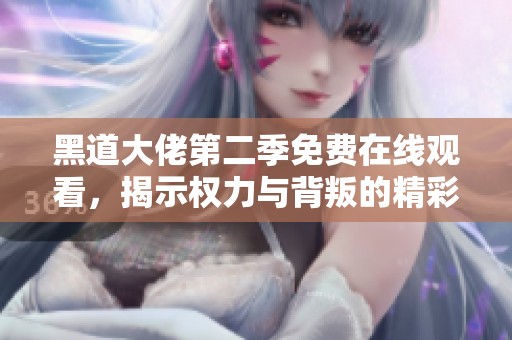 黑道大佬第二季免费在线观看，揭示权力与背叛的精彩故事
