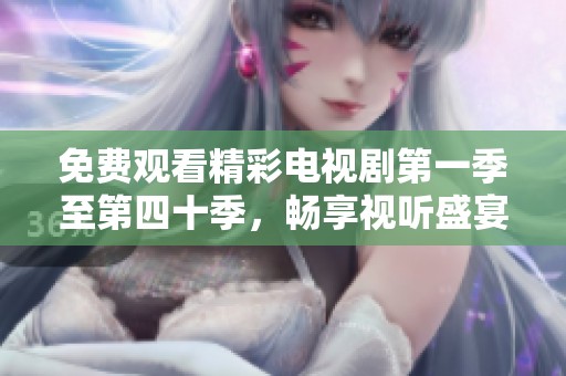 免费观看精彩电视剧第一季至第四十季，畅享视听盛宴
