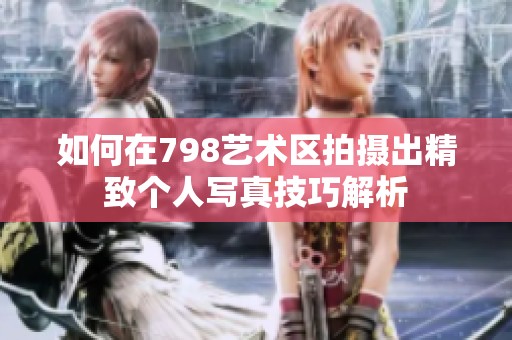 如何在798艺术区拍摄出精致个人写真技巧解析
