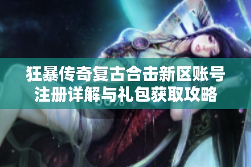 狂暴传奇复古合击新区账号注册详解与礼包获取攻略