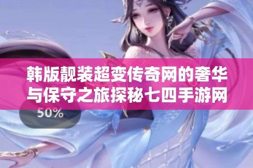 韩版靓装超变传奇网的奢华与保守之旅探秘七四手游网