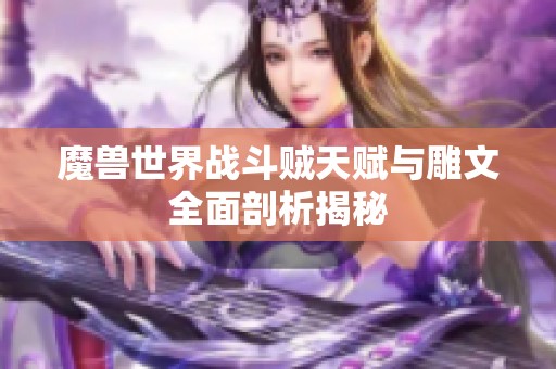 魔兽世界战斗贼天赋与雕文全面剖析揭秘