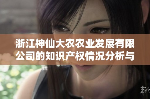 浙江神仙大农农业发展有限公司的知识产权情况分析与研究