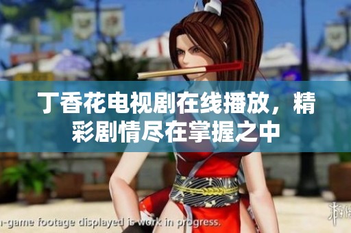 丁香花电视剧在线播放，精彩剧情尽在掌握之中