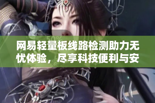 网易轻量板线路检测助力无忧体验，尽享科技便利与安全保障