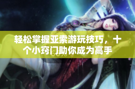 轻松掌握亚索游玩技巧，十个小窍门助你成为高手