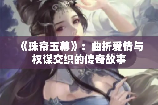 《珠帘玉幕》：曲折爱情与权谋交织的传奇故事