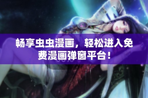 畅享虫虫漫画，轻松进入免费漫画弹窗平台！