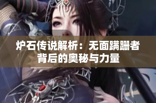 炉石传说解析：无面蹒跚者背后的奥秘与力量